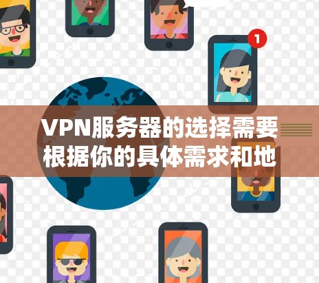 VPN服务器的选择需要根据你的具体需求和地理位置来决定。以下是一些推荐的VPN服务器区域和类型,供你参考 VPN服务器的选择需要根据你的具体需求和地理位置来决定。以下是一些推荐的VPN服务器区域和类型,供你参考