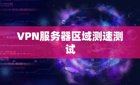VPN服务器区域测速测试 VPN服务器区域测速测试