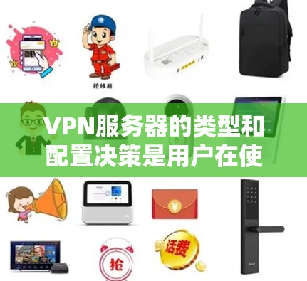 VPN服务器的类型和配置决策是用户在使用VPN时需要考虑的重要因素。以下是根据具体需求和情况的不同配置 VPN服务器的类型和配置决策是用户在使用VPN时需要考虑的重要因素。以下是根据具体需求和情况的不同配置