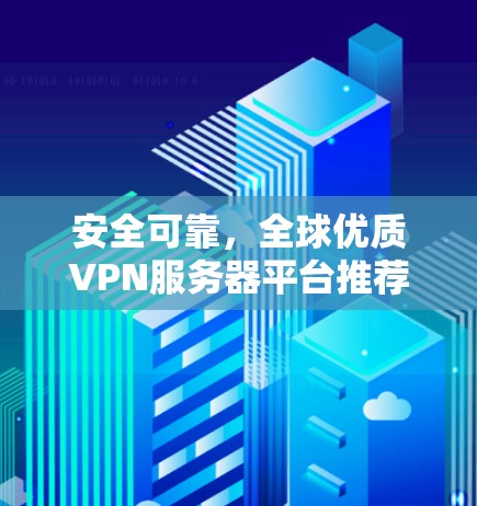 安全可靠，全球优质VPN服务器平台推荐
