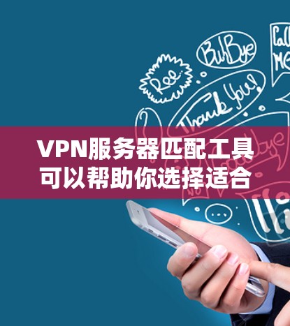 VPN服务器匹配工具可以帮助你选择适合自己的VPN服务器。以下是一个清晰的指南,帮助你找到合适的VPN服务器 VPN服务器匹配工具可以帮助你选择适合自己的VPN服务器。以下是一个清晰的指南,帮助你找到合适的VPN服务器