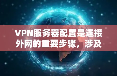 VPN服务器配置是连接外网的重要步骤，涉及多个步骤，以下是一步步的指南