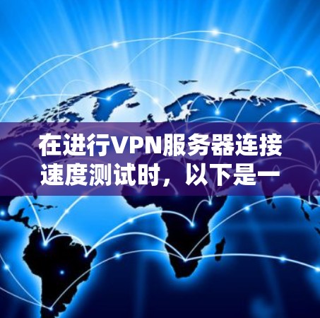 在进行VPN服务器连接速度测试时,以下是一些关键步骤和潜在问题分析,帮助你更好地理解可能的故障原因和解决方法 在进行VPN服务器连接速度测试时,以下是一些关键步骤和潜在问题分析,帮助你更好地理解可能的故障原因和解决方法