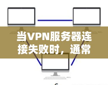 当VPN服务器连接失败时,通常会因为多种原因导致。以下是可能的原因和解决步骤 当VPN服务器连接失败时,通常会因为多种原因导致。以下是可能的原因和解决步骤