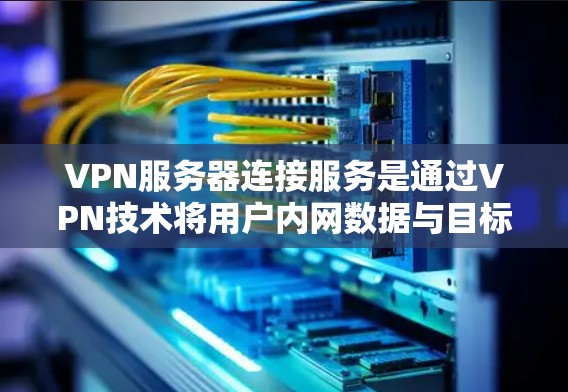 VPN服务器连接服务是通过VPN技术将用户内网数据与目标服务器连接,确保数据安全传输的重要方式。以下是关于该服务的详细分析 VPN服务器连接服务是通过VPN技术将用户内网数据与目标服务器连接,确保数据安全传输的重要方式。以下是关于该服务的详细分析
