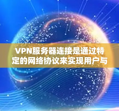 VPN服务器连接是通过特定的网络协议来实现用户与服务器之间的加密连接。以下是几种常见的VPN服务器连接方法 VPN服务器连接是通过特定的网络协议来实现用户与服务器之间的加密连接。以下是几种常见的VPN服务器连接方法