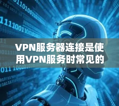 VPN服务器连接是使用VPN服务时常见的操作,但具体步骤和注意事项可能会因服务提供商而异。以下是常见的步骤和注意事项 VPN服务器连接是使用VPN服务时常见的操作,但具体步骤和注意事项可能会因服务提供商而异。以下是常见的步骤和注意事项