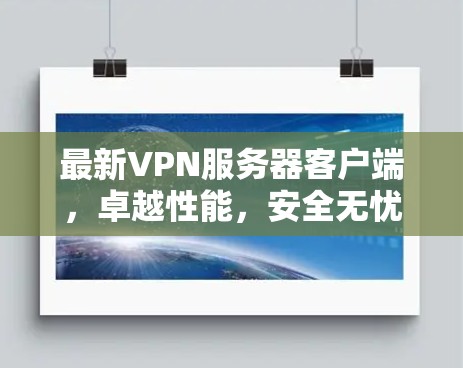 最新VPN服务器客户端,卓越性能,安全无忧,完美兼容 最新VPN服务器客户端,卓越性能,安全无忧,完美兼容