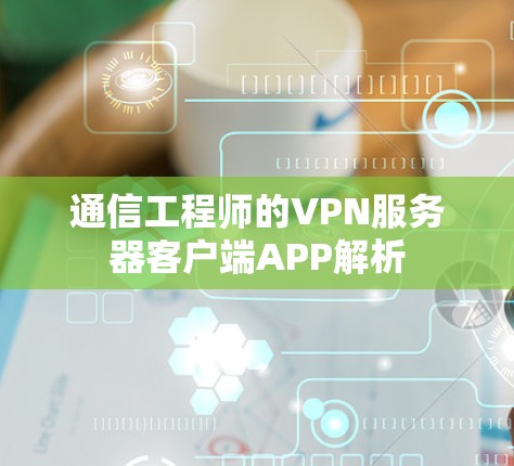 通信工程师的VPN服务器客户端APP解析