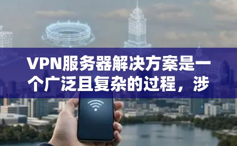 VPN服务器解决方案是一个广泛且复杂的过程,涉及多个方面,以下是一些关键步骤和考虑因素 VPN服务器解决方案是一个广泛且复杂的过程,涉及多个方面,以下是一些关键步骤和考虑因素