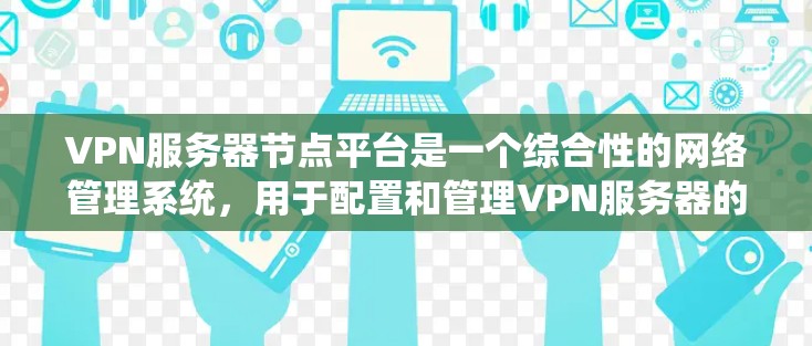 VPN服务器节点平台是一个综合性的网络管理系统，用于配置和管理VPN服务器的网络连接和访问控制。以下是关于VPN服务器节点平台的详细解析