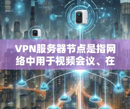 VPN服务器节点是指网络中用于视频会议、在线游戏、远程办公等目的的服务器节点。这些服务器通常分布在不同的国家和地区的网络基础设施中,用户可以通过这些服务器连接到VPN服务 VPN服务器节点是指网络中用于视频会议、在线游戏、远程办公等目的的服务器节点。这些服务器通常分布在不同的国家和地区的网络基础设施中,用户可以通过这些服务器连接到VPN服务