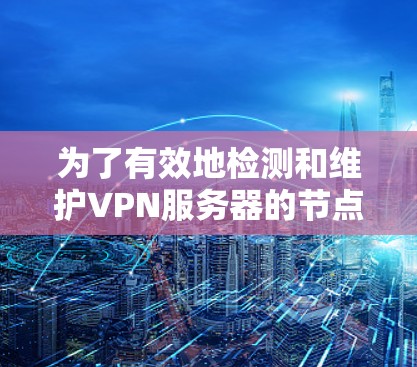 为了有效地检测和维护VPN服务器的节点安全,可以按照以下步骤进行操作 为了有效地检测和维护VPN服务器的节点安全,可以按照以下步骤进行操作