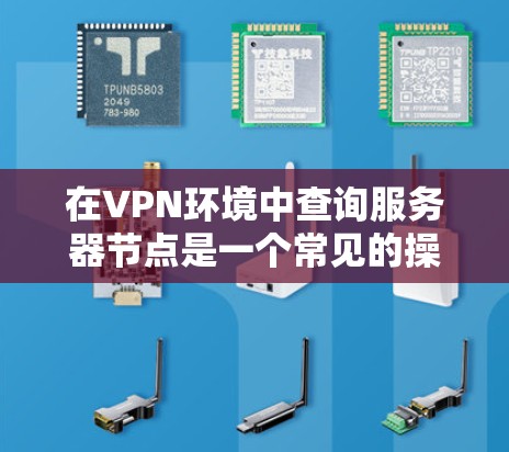 在VPN环境中查询服务器节点是一个常见的操作,尤其是在需要访问外部资源或进行访问控制时。以下是一些常见的方法和步骤,帮助您高效地查询和管理VPN服务器节点 在VPN环境中查询服务器节点是一个常见的操作,尤其是在需要访问外部资源或进行访问控制时。以下是一些常见的方法和步骤,帮助您高效地查询和管理VPN服务器节点