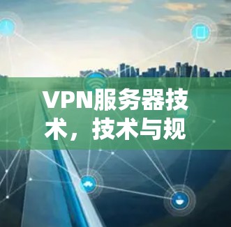 VPN服务器技术,技术与规范的完美结合 VPN服务器技术,技术与规范的完美结合