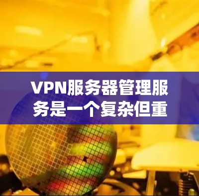 VPN服务器管理服务是一个复杂但重要的系统,用于确保VPN网络的安全和高效运行。以下是一个系统化的指南,帮助您逐步了解和管理VPN服务器 VPN服务器管理服务是一个复杂但重要的系统,用于确保VPN网络的安全和高效运行。以下是一个系统化的指南,帮助您逐步了解和管理VPN服务器