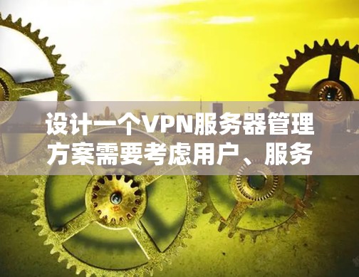设计一个VPN服务器管理方案需要考虑用户、服务器、安全和管理等多个方面。以下是详细的步骤,帮助您构建一个高效且安全的管理方案 设计一个VPN服务器管理方案需要考虑用户、服务器、安全和管理等多个方面。以下是详细的步骤,帮助您构建一个高效且安全的管理方案