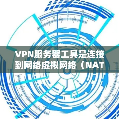 VPN服务器工具是连接到网络虚拟网络(NAT)服务器的工具,用于控制访问和保护服务器。以下是使用这些工具的步骤和建议 VPN服务器工具是连接到网络虚拟网络(NAT)服务器的工具,用于控制访问和保护服务器。以下是使用这些工具的步骤和建议