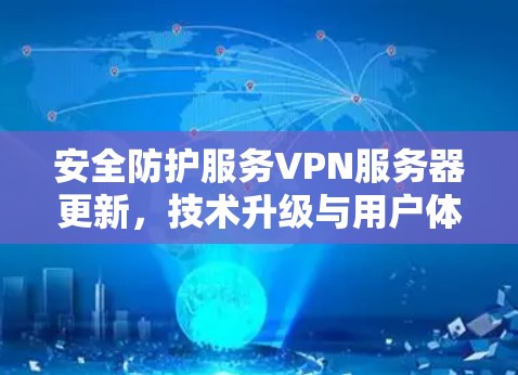 安全防护服务VPN服务器更新，技术升级与用户体验提升