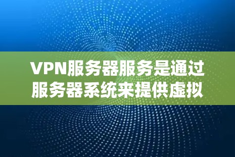 VPN服务器服务是通过服务器系统来提供虚拟专用网络(VPN)功能的系统,旨在实现用户在多地点之间通过虚拟连接通信或访问共享空间。以下是关于VPN服务器服务的详细说明 VPN服务器服务是通过服务器系统来提供虚拟专用网络(VPN)功能的系统,旨在实现用户在多地点之间通过虚拟连接通信或访问共享空间。以下是关于VPN服务器服务的详细说明