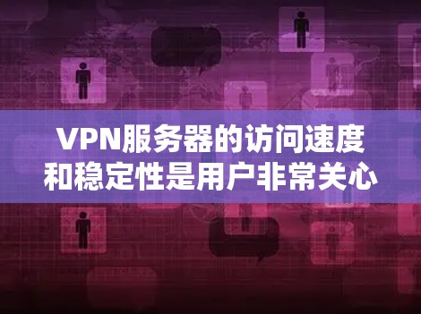 VPN服务器的访问速度和稳定性是用户非常关心的方面之一。以下是一些VPN服务器访问优化的建议，帮助您提升访问体验
