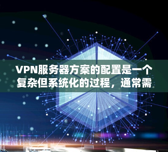 VPN服务器方案的配置是一个复杂但系统化的过程,通常需要遵循以下步骤来确保数据安全、稳定和可靠的传输。以下是一个通用的VPN服务器配置方案,适用于大多数用户 VPN服务器方案的配置是一个复杂但系统化的过程,通常需要遵循以下步骤来确保数据安全、稳定和可靠的传输。以下是一个通用的VPN服务器配置方案,适用于大多数用户