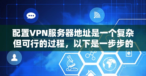 配置VPN服务器地址是一个复杂但可行的过程，以下是一步步的解决方案