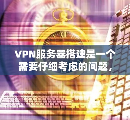 VPN服务器搭建是一个需要仔细考虑的问题,因为服务器的安全性和稳定性直接影响到整个网络的安全性。以下是关于VPN服务器搭建的一些关键点和步骤建议 VPN服务器搭建是一个需要仔细考虑的问题,因为服务器的安全性和稳定性直接影响到整个网络的安全性。以下是关于VPN服务器搭建的一些关键点和步骤建议