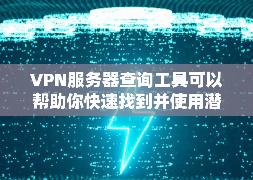 VPN服务器查询工具可以帮助你快速找到并使用潜在的VPN服务器,但使用前需要谨慎。以下是一些关键步骤和注意事项 VPN服务器查询工具可以帮助你快速找到并使用潜在的VPN服务器,但使用前需要谨慎。以下是一些关键步骤和注意事项