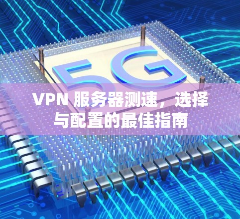 VPN 服务器测速，选择与配置的最佳指南
