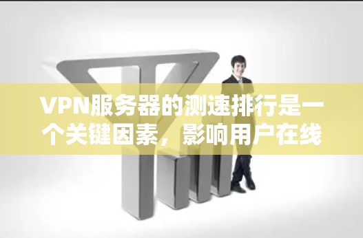 VPN服务器的测速排行是一个关键因素,影响用户在线连接的体验。以下是对VPN服务器测速排行的详细分析和总结 VPN服务器的测速排行是一个关键因素,影响用户在线连接的体验。以下是对VPN服务器测速排行的详细分析和总结