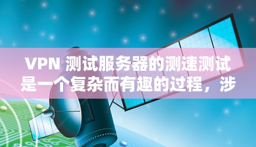 VPN 测试服务器的测速测试是一个复杂而有趣的过程，涉及多个技术领域。以下是对该主题的分步指南