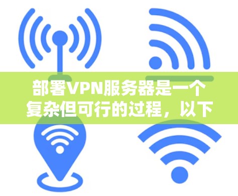部署VPN服务器是一个复杂但可行的过程,以下是一个分步骤的指南,帮助您顺利实现 部署VPN服务器是一个复杂但可行的过程,以下是一个分步骤的指南,帮助您顺利实现