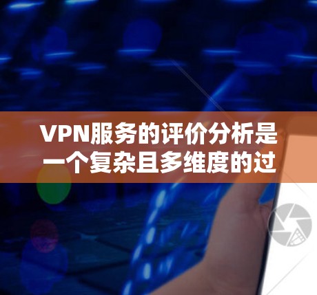 VPN服务的评价分析是一个复杂且多维度的过程,涉及用户的真实体验、技术体验以及服务提供商的反馈。以下是对VPN服务评价的分析,涵盖了评价的形式、内容、局限性以及改进方向 VPN服务的评价分析是一个复杂且多维度的过程,涉及用户的真实体验、技术体验以及服务提供商的反馈。以下是对VPN服务评价的分析,涵盖了评价的形式、内容、局限性以及改进方向