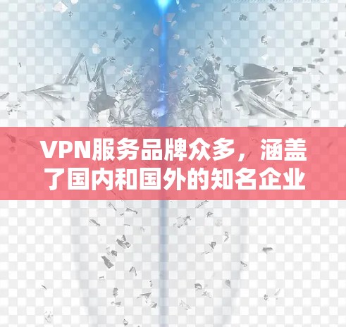 VPN服务品牌众多，涵盖了国内和国外的知名企业，以下是几款备受好评的知名VPN服务品牌