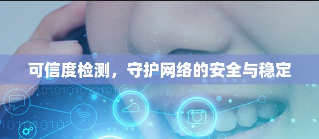 可信度检测,守护网络的安全与稳定 可信度检测,守护网络的安全与稳定