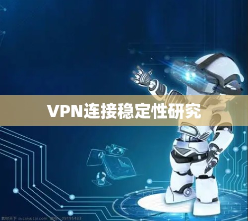 VPN连接稳定性研究 VPN连接稳定性研究