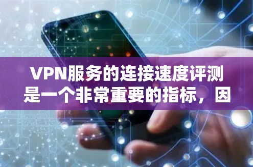 VPN服务的连接速度评测是一个非常重要的指标，因为它直接影响用户的使用体验。以下是一些通常用于评测VPN连接速度的指标和方法