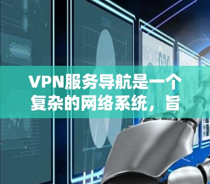VPN服务导航是一个复杂的网络系统,旨在通过网络设备绕过网络过滤器,访问外部网站。以下是对VPN服务导航的详细分析 VPN服务导航是一个复杂的网络系统,旨在通过网络设备绕过网络过滤器,访问外部网站。以下是对VPN服务导航的详细分析