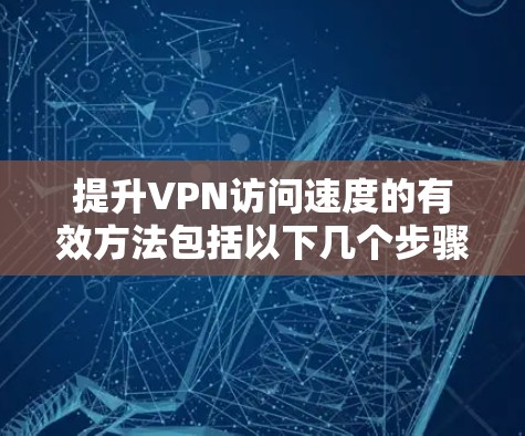提升VPN访问速度的有效方法包括以下几个步骤 提升VPN访问速度的有效方法包括以下几个步骤