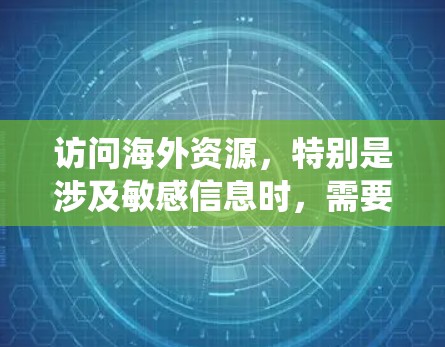 访问海外资源，特别是涉及敏感信息时，需要采取谨慎和专业的方法。以下是一个系统化的指南，帮助您访问海外资源