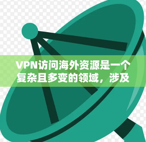 VPN访问海外资源是一个复杂且多变的领域，涉及安全、隐私、价格等多个方面。以下是对 VPN 风景和使用情况的详细分析