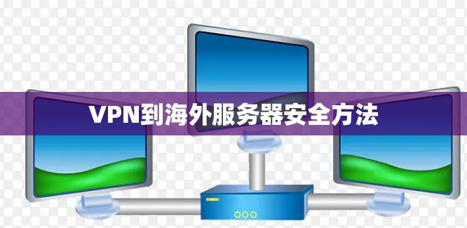VPN到海外服务器安全方法