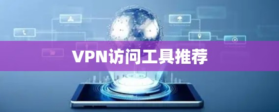 VPN访问工具推荐 VPN访问工具推荐