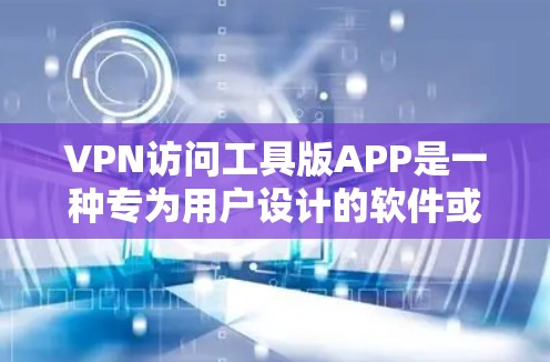VPN访问工具版APP是一种专为用户设计的软件或应用程序,旨在通过VPN技术来增强访问网络资源或服务的安全性。以下是对该主题的详细分析和整理 VPN访问工具版APP是一种专为用户设计的软件或应用程序,旨在通过VPN技术来增强访问网络资源或服务的安全性。以下是对该主题的详细分析和整理