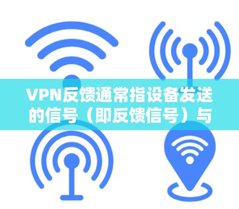 VPN反馈通常指设备发送的信号(即反馈信号)与网络连接之间的不一致现象。如果反馈信号异常(如不稳定、弱、丢失等)可能与设备、网络或卫星信号的条件有关。以下是一些可能影响VPN反馈的因素和建议 VPN反馈通常指设备发送的信号(即反馈信号)与网络连接之间的不一致现象。如果反馈信号异常(如不稳定、弱、丢失等)可能与设备、网络或卫星信号的条件有关。以下是一些可能影响VPN反馈的因素和建议
