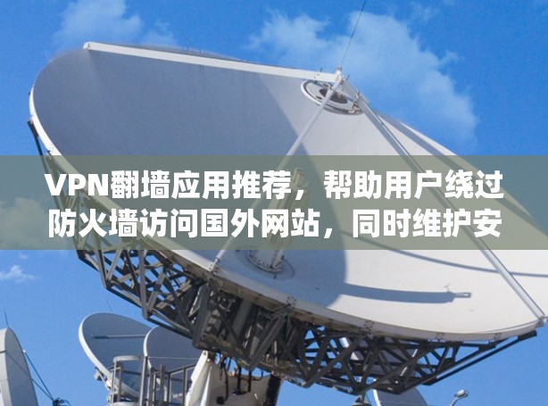VPN翻墙应用推荐，帮助用户绕过防火墙访问国外网站，同时维护安全。以下是一些推荐的应用，涵盖不同需求和配置复杂度