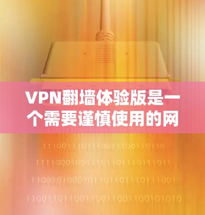 VPN翻墙体验版是一个需要谨慎使用的网络服务，因为翻墙技术涉及到数据安全和隐私保护。如果您正在寻找一种安全且易于使用的VPN解决方案，可以考虑以下几种选项