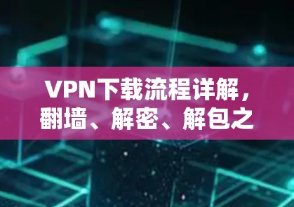 VPN下载流程详解,翻墙、解密、解包之到底怎么走? VPN下载流程详解,翻墙、解密、解包之到底怎么走?