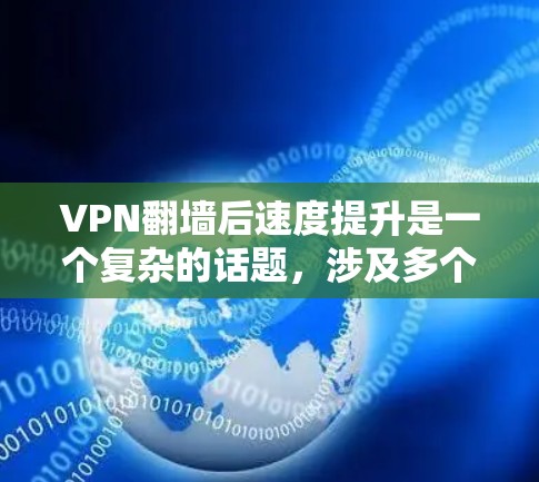 VPN翻墙后速度提升是一个复杂的话题，涉及多个因素。以下是对这一问题的分点分析和总结